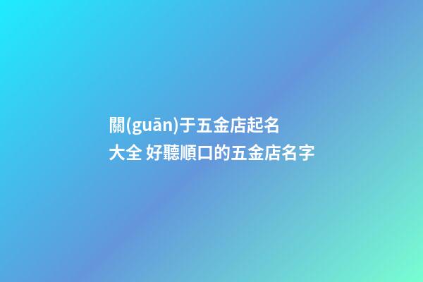 關(guān)于五金店起名大全 好聽順口的五金店名字